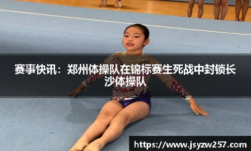 赛事快讯：郑州体操队在锦标赛生死战中封锁长沙体操队